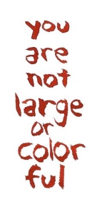 you are not large or colorful
